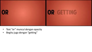 • Text “or” muncul dengan opacity
• Begitu juga dengan “getting”
 