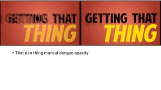 • That dan thing muncul dengan opacity
 