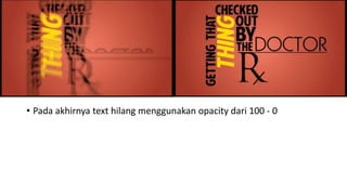 • Pada akhirnya text hilang menggunakan opacity dari 100 - 0
 