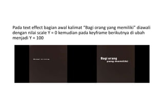 Pada text effect bagian awal kalimat “Bagi orang yang memiliki” diawali
dengan nilai scale Y = 0 kemudian pada keyframe berikutnya di ubah
menjadi Y = 100
 