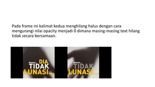 Pada frame ini kalimat kedua menghilang halus dengan cara
mengurangi nilai opacity menjadi 0 dimana masing-masing text hilang
tidak secara bersamaan.
 