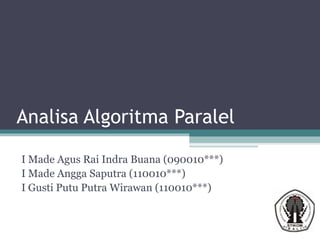 Analisa Algoritma Paralel
I Made Agus Rai Indra Buana (090010***)
I Made Angga Saputra (110010***)
I Gusti Putu Putra Wirawan (110010***)

 
