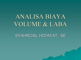 ANALISA BIAYA
VOLUME & LABA
SYAHRIJAL HIDAYAT, SE
 