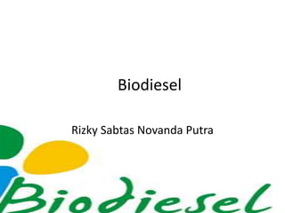 Biodiesel
Rizky Sabtas Novanda Putra
 