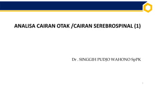 ANALISA CAIRAN OTAK /CAIRAN SEREBROSPINAL (1)
Dr . SINGGIH PUDJO WAHONO SpPK
1
 