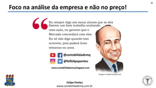 Felipe Pontes
www.contabilidademq.com.br
Foco na análise da empresa e não no preço!
23
 