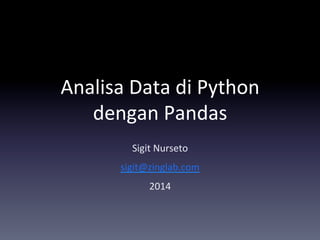 Analisa	
  Data	
  di	
  Python	
  
dengan	
  Pandas	
  
Sigit	
  Nurseto	
  
sigit@zinglab.com	
  	
  
2014	
  
 