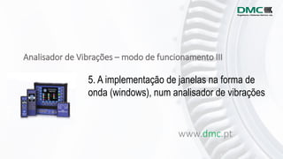 Analisador de Vibrações – modo de funcionamento III
www.dmc.pt
5. A implementação de janelas na forma de
onda (windows), num analisador de vibrações
 