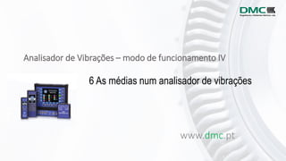 Analisador de Vibrações – modo de funcionamento IV
www.dmc.pt
6 As médias num analisador de vibrações
 