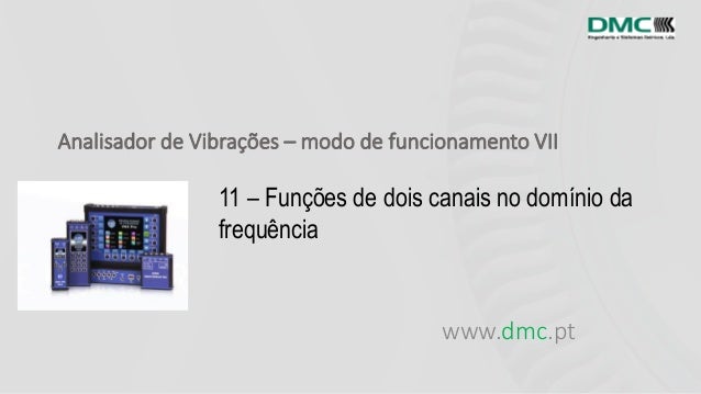 Analisador de Vibrações – modo de funcionamento VII
www.dmc.pt
11 – Funções de dois canais no domínio da
frequência
 