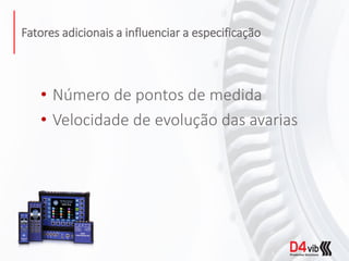 Fatores adicionais a influenciar a especificação
• Número de pontos de medida
• Velocidade de evolução das avarias
 