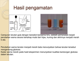 Hasil pengamatan




Campuran larutan gula dengan benedict berwarna biru, setelah pemanasan terjadi
perubahan warna secara bertahap mulai dari hijau, kuning dan akhirnya menjadi merah
b ata.


Perubahan warna larutan menjadi merah bata menunjukkan bahwa larutan tersebut
mengandung glukosa.
Kadar warna merah pada hasil eksperimen menunjukkan kualitas kandungan glukosa
dalam larutan.
 