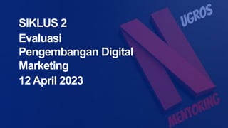 SIKLUS 2
Evaluasi
Pengembangan Digital
Marketing
12 April 2023
 