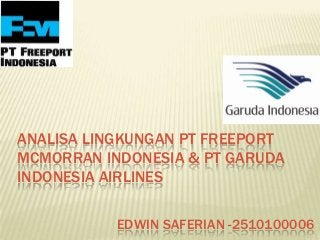 EDWIN SAFERIAN -2510100006
ANALISA LINGKUNGAN PT FREEPORT
MCMORRAN INDONESIA & PT GARUDA
INDONESIA AIRLINES
 