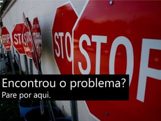 Encontrou o problema?Pare por aqui.