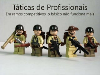 Táticas de ProfissionaisEm ramos competitivos, o básico não funciona mais