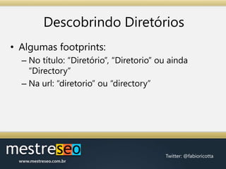 Descobrindo DiretóriosAlgumas footprints:No título: “Diretório”, “Diretorio” ou ainda “Directory”Na url: “diretorio” ou “directory”