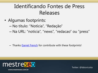 Identificando Fontes de Press ReleasesAlgumas footprints:No título: “Notícia”, “Redação”Na URL: “noticia”, “news”, “redacao” ou “press”ThanksGarret French for contributewiththesefootprints!