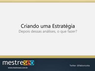 Criando uma EstratégiaDepois dessas análises, o que fazer?