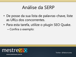 Análise da SERPDe posse da sua lista de palavras-chave, liste as URLs dos concorrentes.Para esta tarefa, utilize o plugin SEO Quake.Confira o exemplo: 