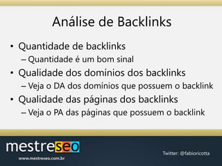 Análise de Backlinks,[object Object],Quantidade de backlinks,[object Object],Quantidade é um bom sinal,[object Object],Qualidade dos domínios dos backlinks,[object Object],Veja o DA dos domínios que possuem o backlink,[object Object],Qualidade das páginas dos backlinks,[object Object],Veja o PA das páginas que possuem o backlink,[object Object]