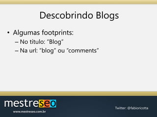 Descobrindo Blogs,[object Object],Algumas footprints:,[object Object],No título: “Blog”,[object Object],Na url: “blog” ou “comments”,[object Object]