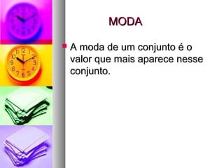 MODAMODA
 A moda de um conjunto é oA moda de um conjunto é o
valor que mais aparece nessevalor que mais aparece nesse
conjunto.conjunto.
 