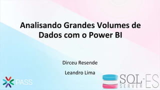 Analisando Grandes Volumes de
Dados com o Power BI
Dirceu Resende
Leandro Lima
 