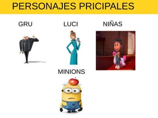 PERSONAJES PRICIPALES
GRU

LUCI

MINIONS

NIÑAS

 