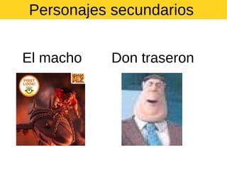 Personajes secundarios
El macho

Don traseron

 