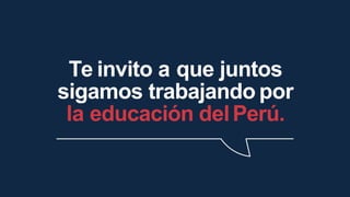 Te invito a que juntos
sigamos trabajando por
la educación delPerú.
 