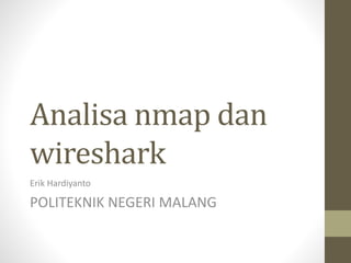 Analisa nmap dan 
wireshark 
Erik Hardiyanto 
POLITEKNIK NEGERI MALANG 
 