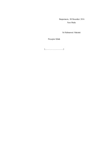Banjarmasin, 08 Desember 2016
Ners Muda
Sri Rahmawati Rukmini
Preseptor Klinik
(..………………………)
 