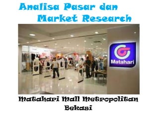 Analisa Pasar dan
   Market Research




Matahari Mall Metropolitan
         Bekasi
 
