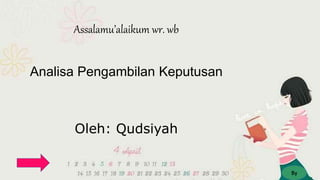Assalamu’alaikum wr. wb
Analisa Pengambilan Keputusan
Oleh: Qudsiyah
By
 