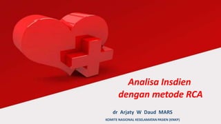 Analisa Insdien
dengan metode RCA
dr Arjaty W Daud MARS
KOMITE NASIONAL KESELAMATAN PASIEN (KNKP)
 