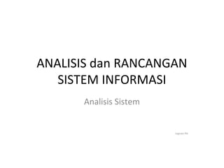 ANALISIS dan RANCANGAN
SISTEM INFORMASI
Analisis Sistem

Legowo file

 