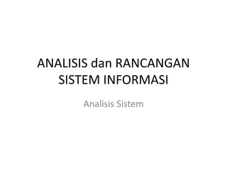 ANALISIS dan RANCANGAN
SISTEM INFORMASI
Analisis Sistem
 