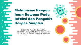 Mekanisme Respon
Imun Bawaan Pada
Infeksi dan Penyakit
Herpes Simplex
(21120307) - Asep Mochamad Resa
(21121003) - Goldyna Marthasya Simanjuntak
(21120310) - Nilamsari Kurniasih Indrawan
 