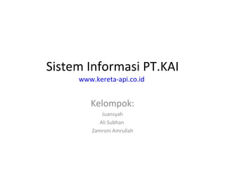Sistem Informasi PT.KAI www.kereta-api.co.id   Kelompok: Juansyah Ali Subhan  Zamroni Amrullah 