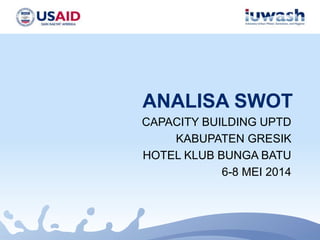 ANALISA SWOT
CAPACITY BUILDING UPTD
KABUPATEN GRESIK
HOTEL KLUB BUNGA BATU
6-8 MEI 2014
 