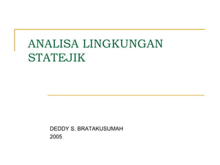 ANALISA LINGKUNGAN
STATEJIK
DEDDY S. BRATAKUSUMAH
2005
 