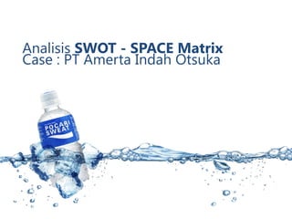 Analisis SWOT - SPACE Matrix 
Case : PT Amerta Indah Otsuka 
 