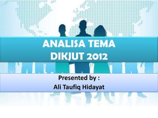 ANALISA TEMA
 DIKJUT 2012
  Presented by :
 Ali Taufiq Hidayat
 