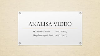 ANALISA VIDEO
M. Chikam Alaudin (4103151054)
Maghfirah Aginda Putri (4103151057)
 