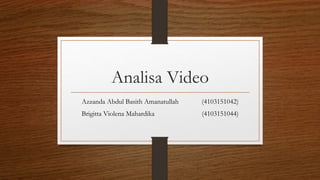 Analisa Video
Azzanda Abdul Basith Amanatullah (4103151042)
Brigitta Violena Mahardika (4103151044)
 