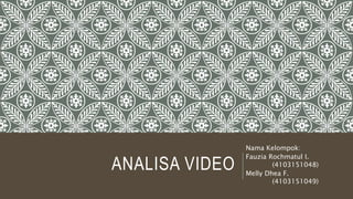ANALISA VIDEO
Nama Kelompok:
Fauzia Rochmatul I.
(4103151048)
Melly Dhea F.
(4103151049)
 