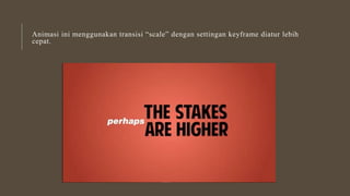 Animasi ini menggunakan transisi “scale” dengan settingan keyframe diatur lebih
cepat.
 
