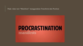 Pada video text “Manifests” menggunakan Transform dan Position
 