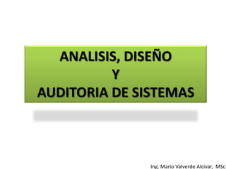 ANALISIS, DISEÑO
          Y
AUDITORIA DE SISTEMAS



               Ing. Mario Valverde Alcivar, MSc.
 